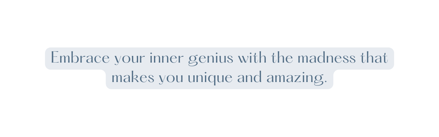 Embrace your inner genius with the madness that makes you unique and amazing